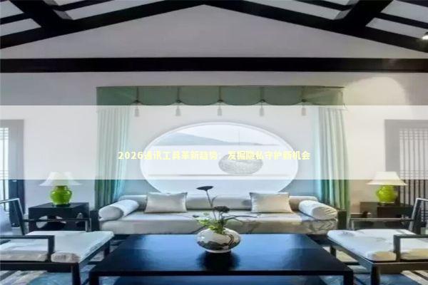 2026通讯工具革新趋势：发掘隐私守护新机会 新闻