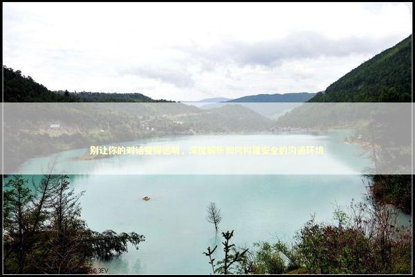 别让你的对话变得透明，深度解析如何构建安全的沟通环境 IT技术