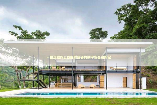 一位远程办公自由职业者的数字安全进阶记 IT技术